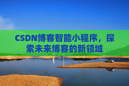 CSDN博客智能小程序，探索未来博客的新领域